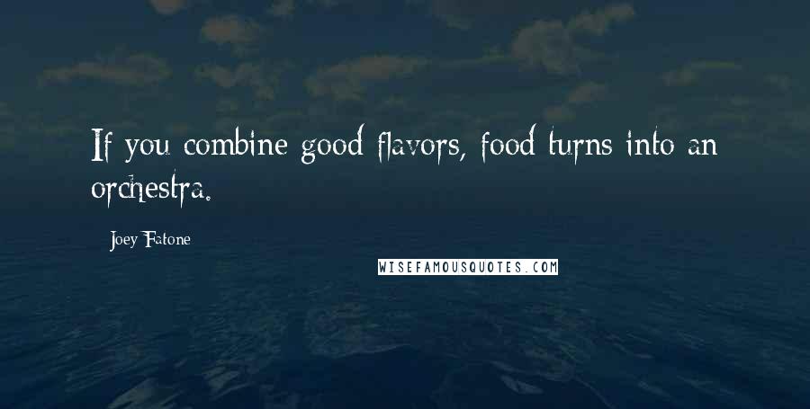 Joey Fatone Quotes: If you combine good flavors, food turns into an orchestra.