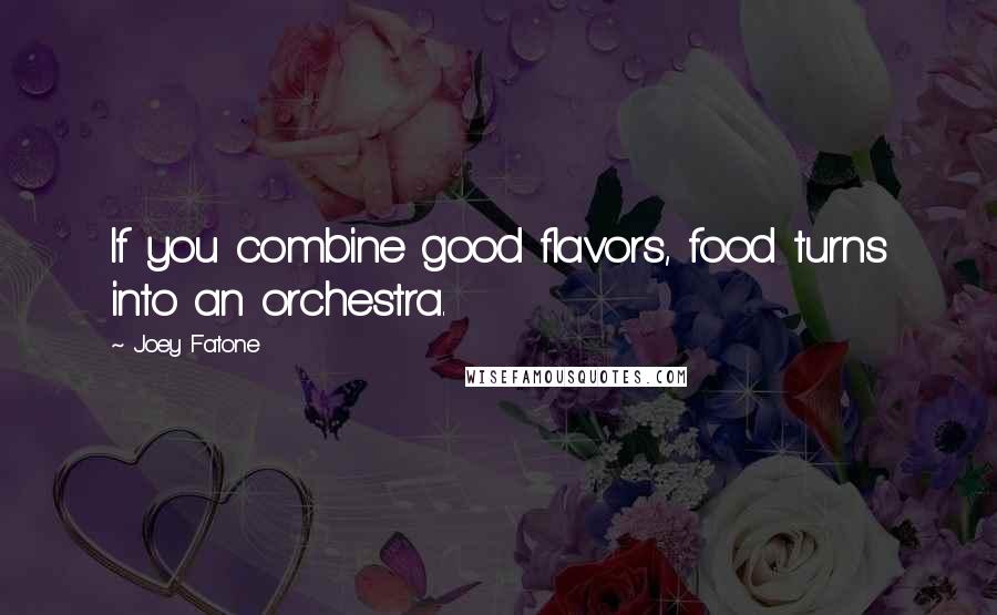 Joey Fatone Quotes: If you combine good flavors, food turns into an orchestra.