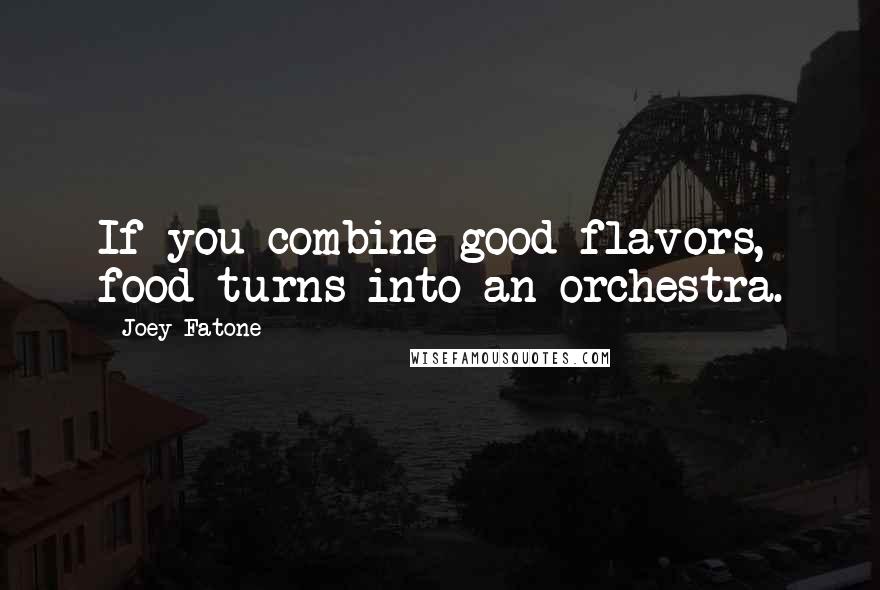 Joey Fatone Quotes: If you combine good flavors, food turns into an orchestra.