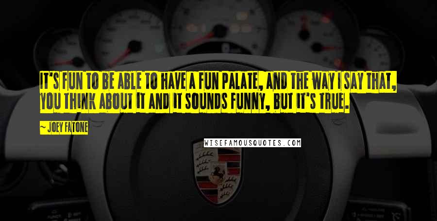 Joey Fatone Quotes: It's fun to be able to have a fun palate, and the way I say that, you think about it and it sounds funny, but it's true.