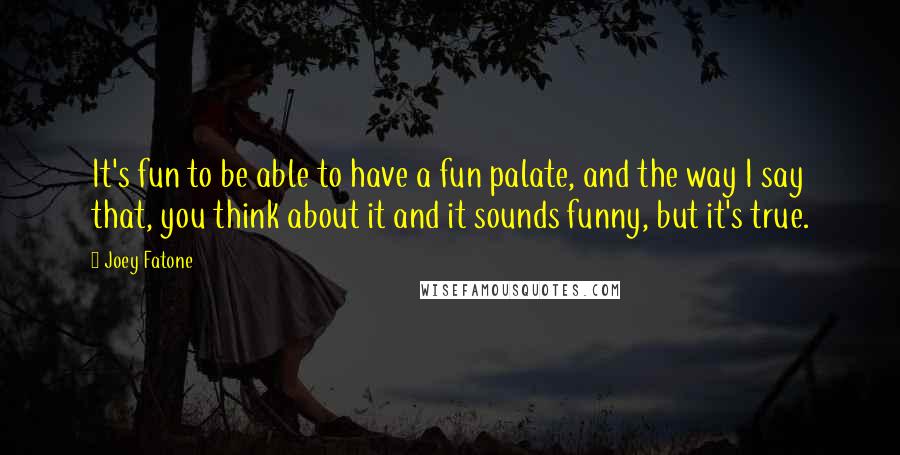 Joey Fatone Quotes: It's fun to be able to have a fun palate, and the way I say that, you think about it and it sounds funny, but it's true.