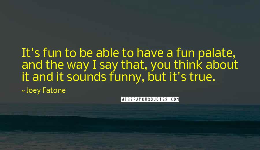 Joey Fatone Quotes: It's fun to be able to have a fun palate, and the way I say that, you think about it and it sounds funny, but it's true.