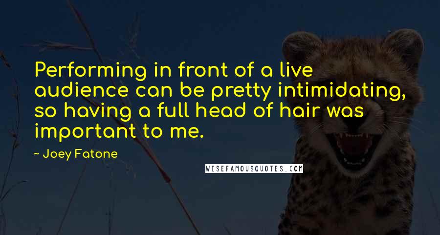 Joey Fatone Quotes: Performing in front of a live audience can be pretty intimidating, so having a full head of hair was important to me.