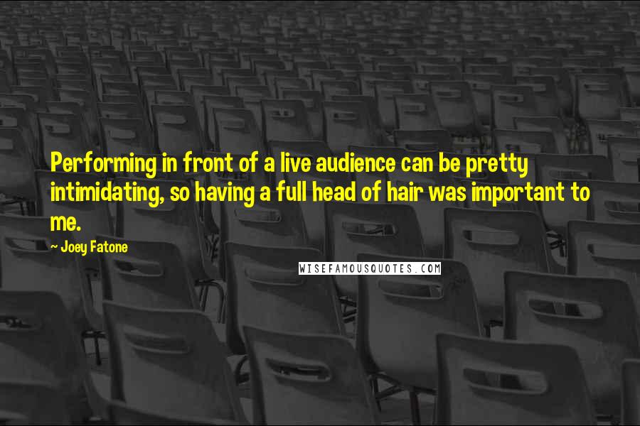 Joey Fatone Quotes: Performing in front of a live audience can be pretty intimidating, so having a full head of hair was important to me.