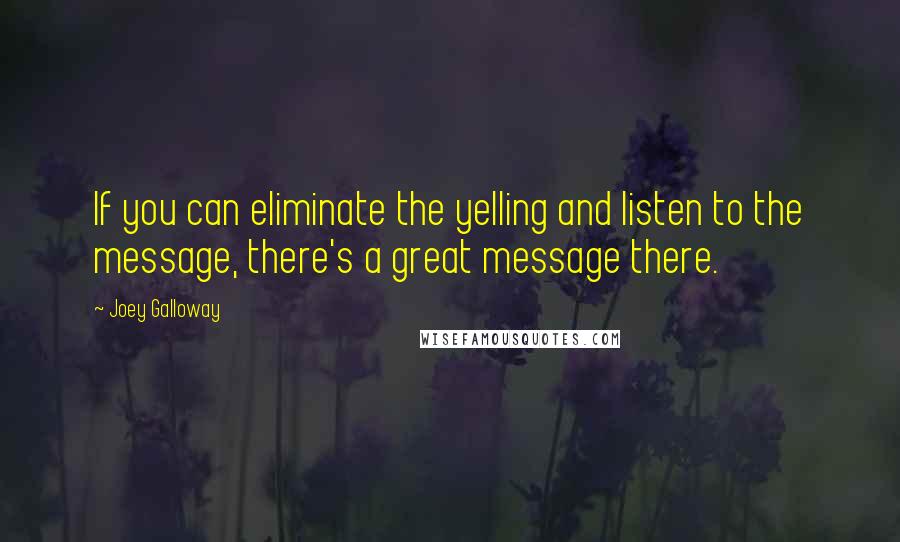 Joey Galloway Quotes: If you can eliminate the yelling and listen to the message, there's a great message there.