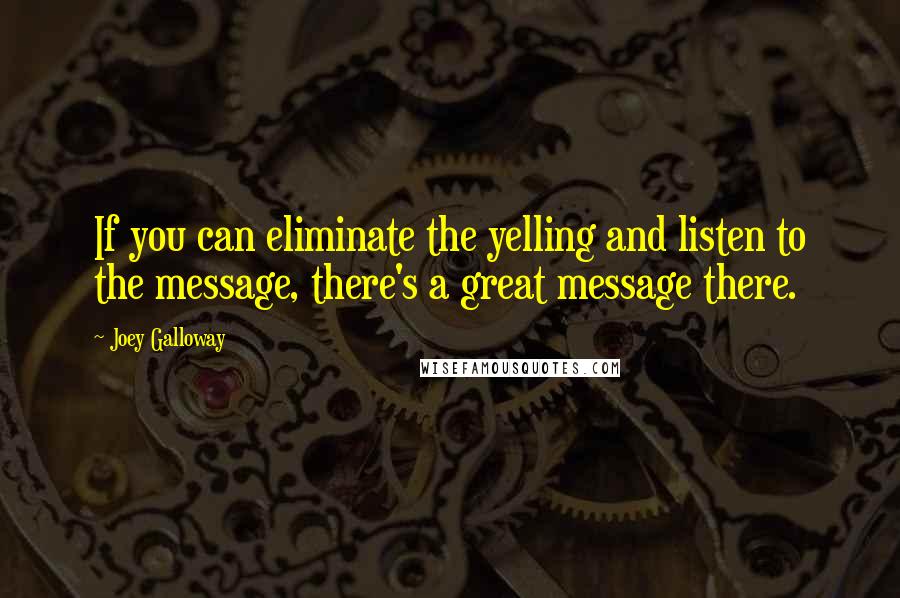 Joey Galloway Quotes: If you can eliminate the yelling and listen to the message, there's a great message there.