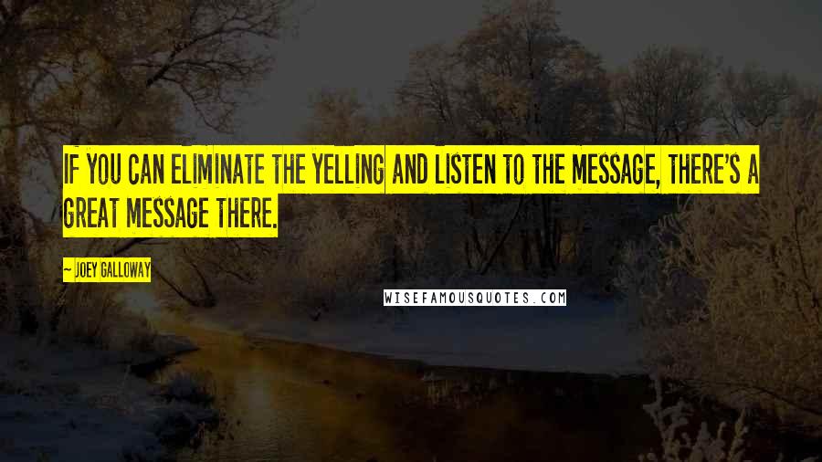 Joey Galloway Quotes: If you can eliminate the yelling and listen to the message, there's a great message there.