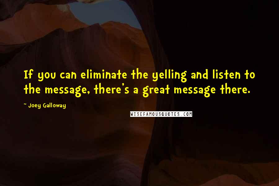 Joey Galloway Quotes: If you can eliminate the yelling and listen to the message, there's a great message there.