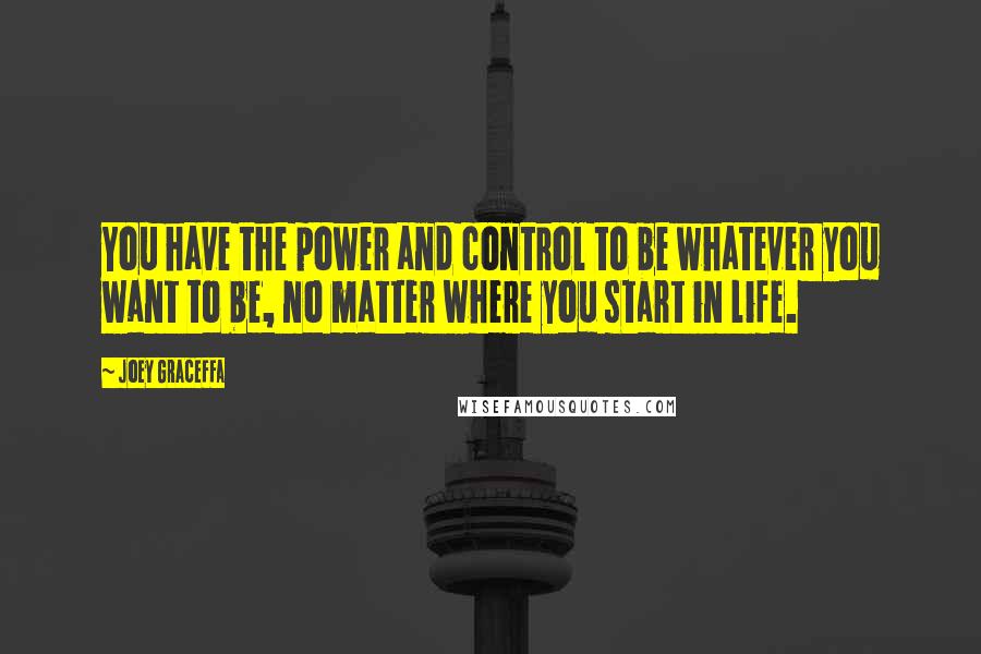 Joey Graceffa Quotes: You have the power and control to be whatever you want to be, no matter where you start in life.