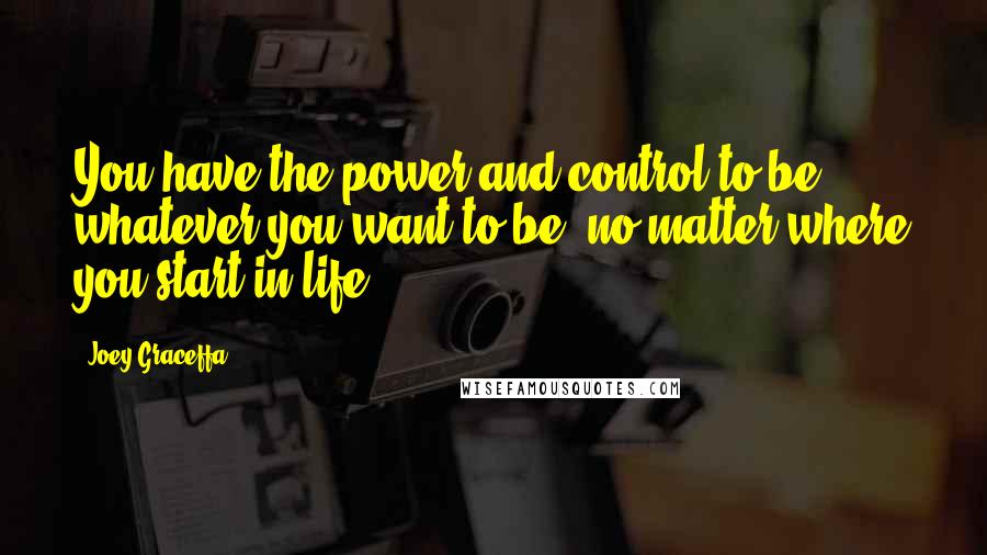 Joey Graceffa Quotes: You have the power and control to be whatever you want to be, no matter where you start in life.