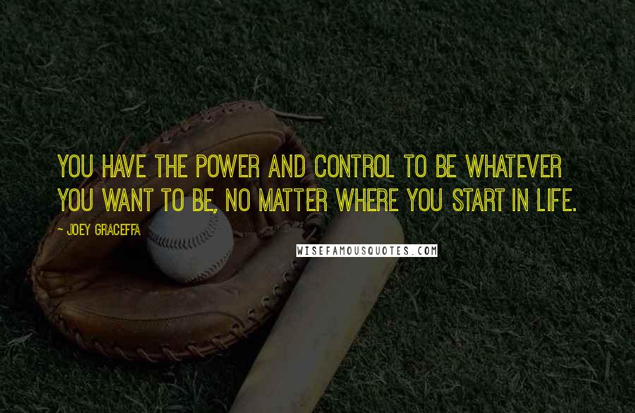 Joey Graceffa Quotes: You have the power and control to be whatever you want to be, no matter where you start in life.