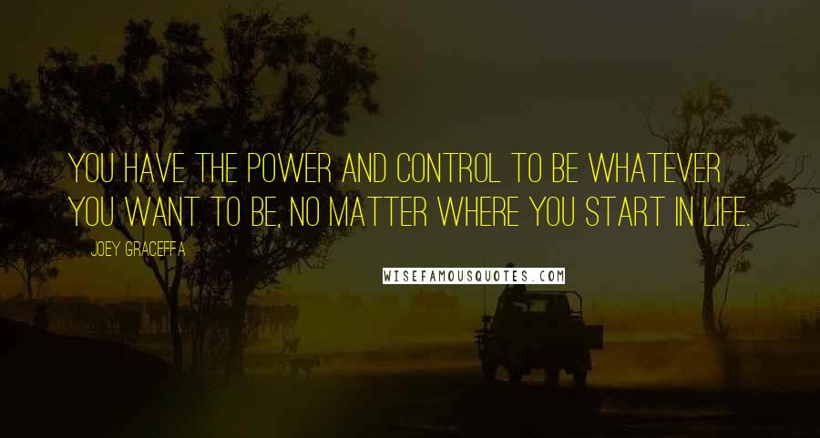 Joey Graceffa Quotes: You have the power and control to be whatever you want to be, no matter where you start in life.