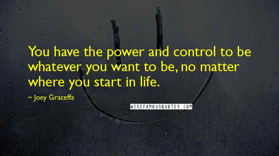 Joey Graceffa Quotes: You have the power and control to be whatever you want to be, no matter where you start in life.