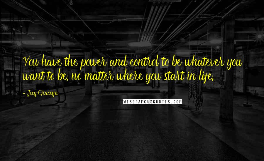 Joey Graceffa Quotes: You have the power and control to be whatever you want to be, no matter where you start in life.