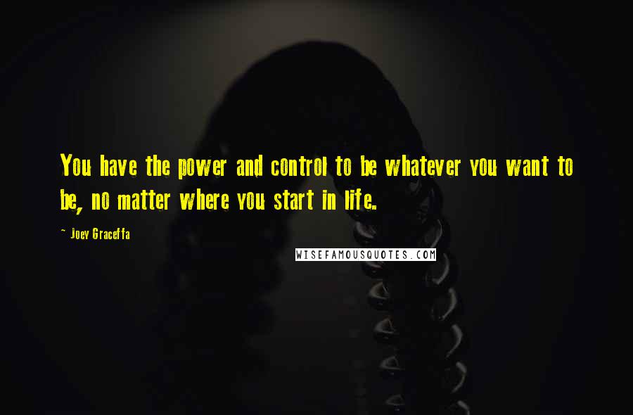 Joey Graceffa Quotes: You have the power and control to be whatever you want to be, no matter where you start in life.