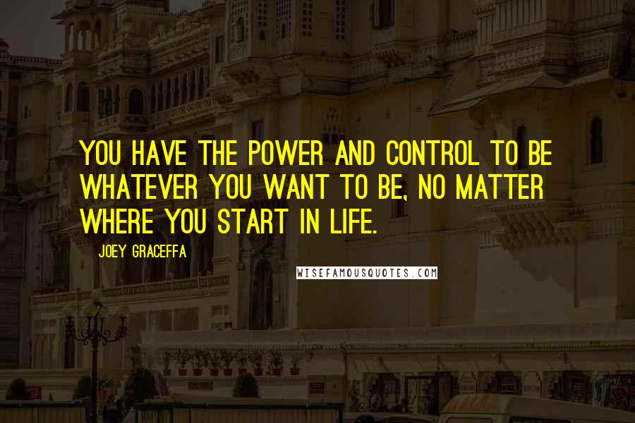 Joey Graceffa Quotes: You have the power and control to be whatever you want to be, no matter where you start in life.