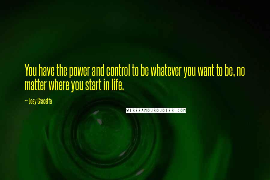 Joey Graceffa Quotes: You have the power and control to be whatever you want to be, no matter where you start in life.