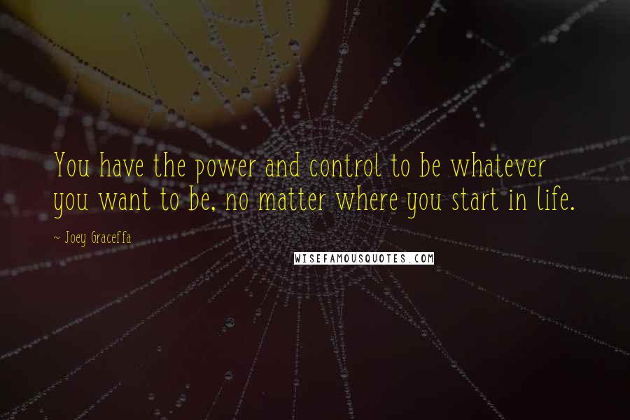 Joey Graceffa Quotes: You have the power and control to be whatever you want to be, no matter where you start in life.