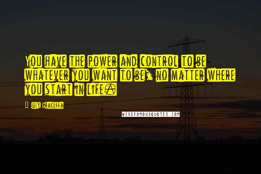 Joey Graceffa Quotes: You have the power and control to be whatever you want to be, no matter where you start in life.