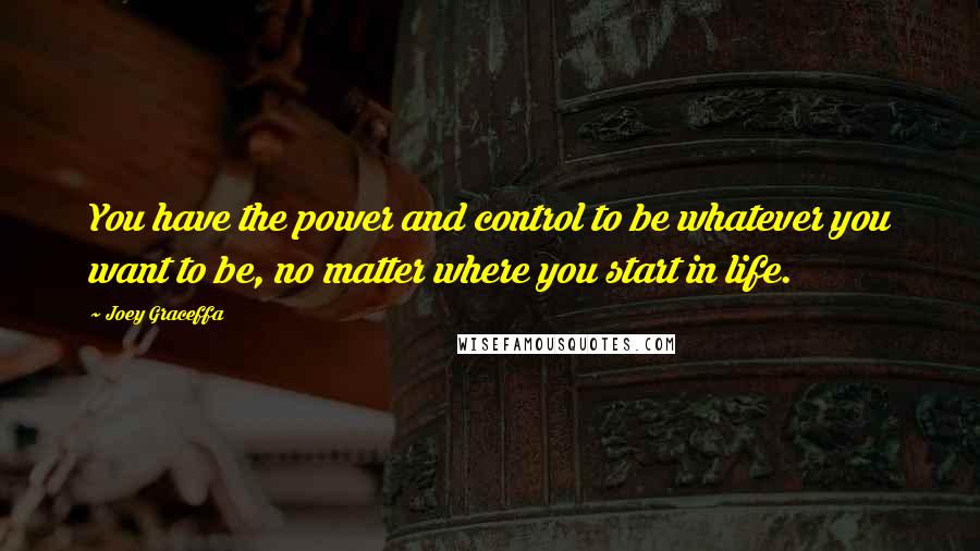 Joey Graceffa Quotes: You have the power and control to be whatever you want to be, no matter where you start in life.