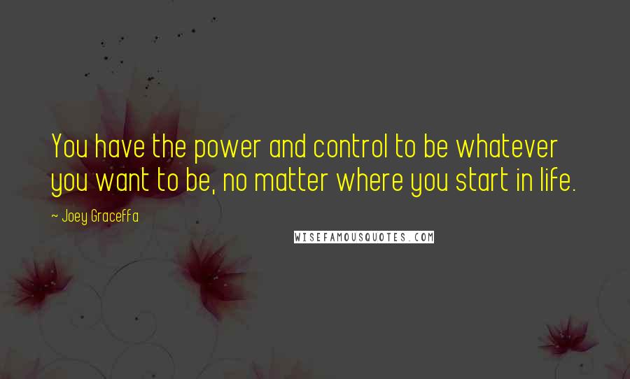 Joey Graceffa Quotes: You have the power and control to be whatever you want to be, no matter where you start in life.