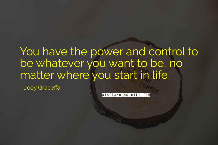 Joey Graceffa Quotes: You have the power and control to be whatever you want to be, no matter where you start in life.