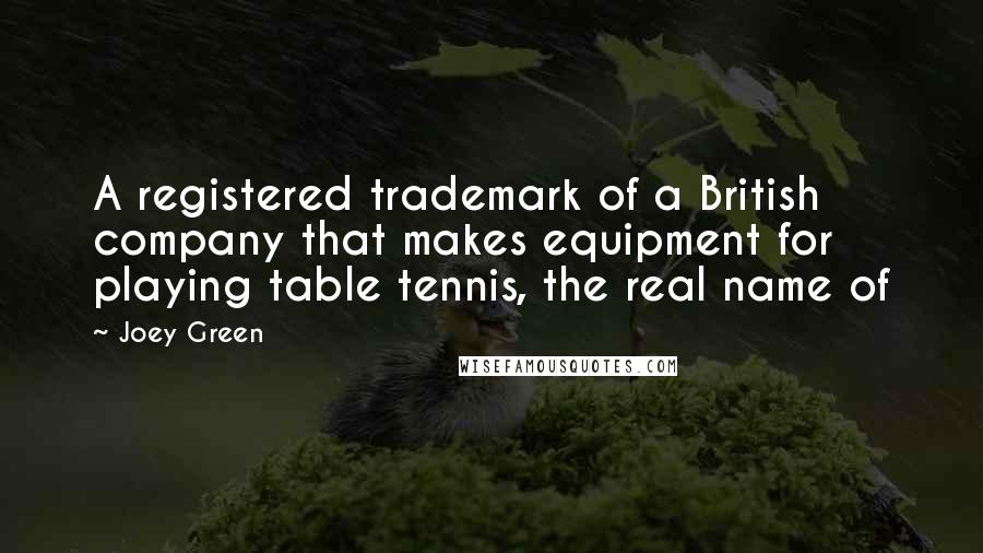 Joey Green Quotes: A registered trademark of a British company that makes equipment for playing table tennis, the real name of