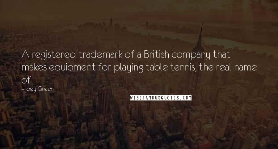 Joey Green Quotes: A registered trademark of a British company that makes equipment for playing table tennis, the real name of