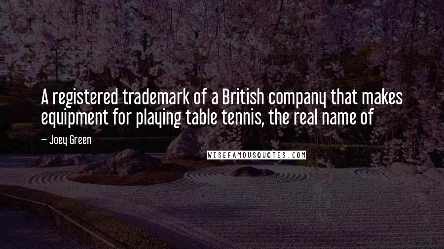 Joey Green Quotes: A registered trademark of a British company that makes equipment for playing table tennis, the real name of