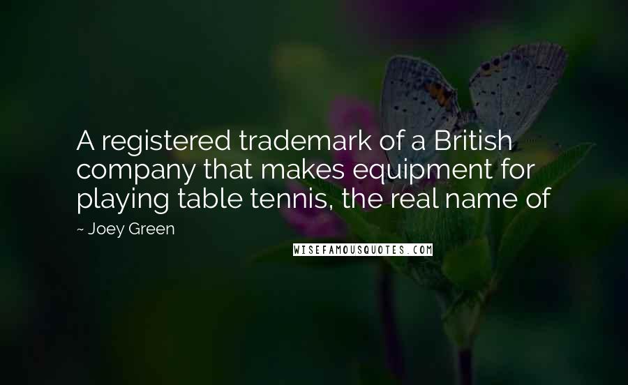 Joey Green Quotes: A registered trademark of a British company that makes equipment for playing table tennis, the real name of