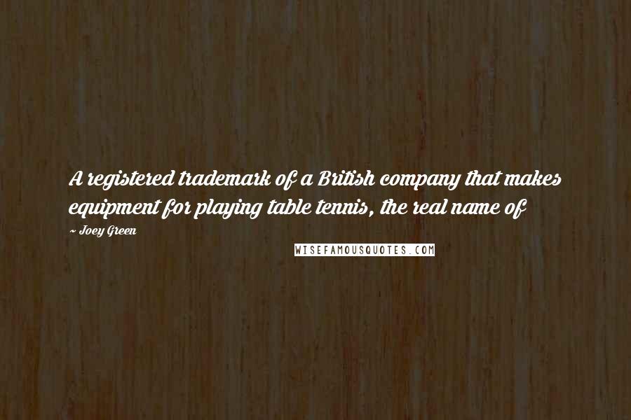 Joey Green Quotes: A registered trademark of a British company that makes equipment for playing table tennis, the real name of