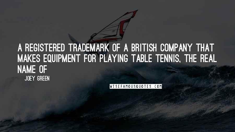 Joey Green Quotes: A registered trademark of a British company that makes equipment for playing table tennis, the real name of