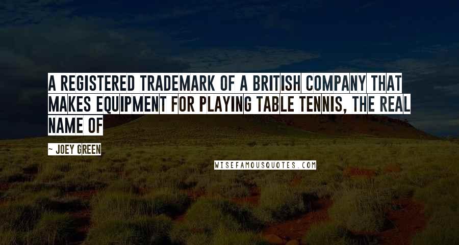 Joey Green Quotes: A registered trademark of a British company that makes equipment for playing table tennis, the real name of