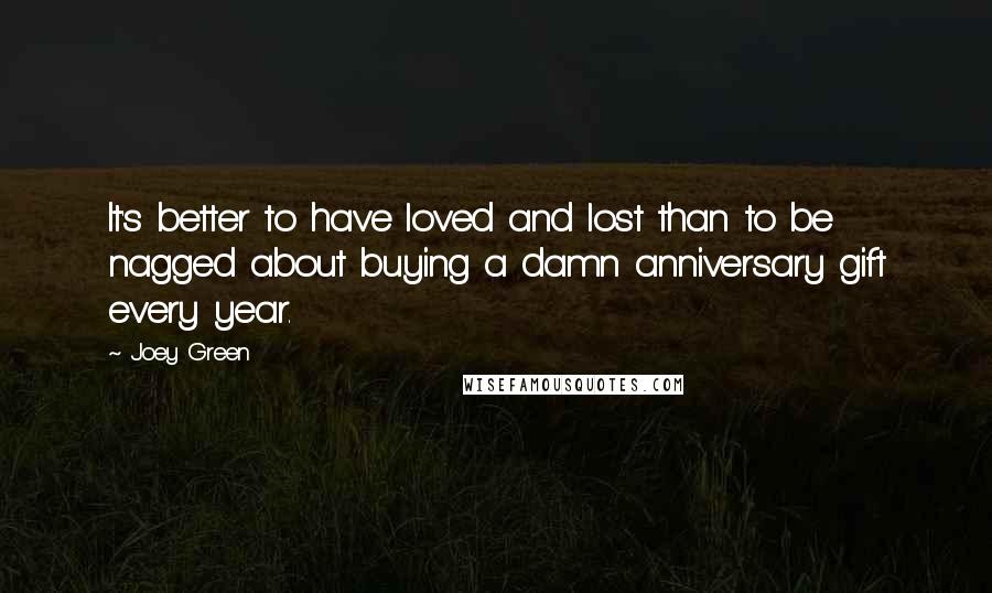 Joey Green Quotes: It's better to have loved and lost than to be nagged about buying a damn anniversary gift every year.