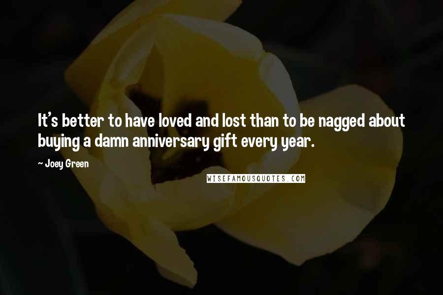 Joey Green Quotes: It's better to have loved and lost than to be nagged about buying a damn anniversary gift every year.