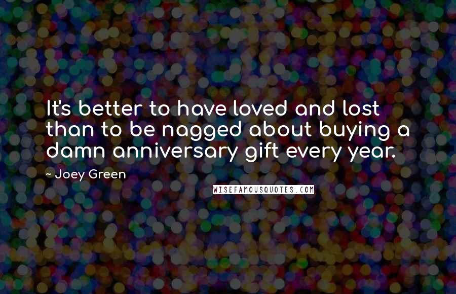 Joey Green Quotes: It's better to have loved and lost than to be nagged about buying a damn anniversary gift every year.