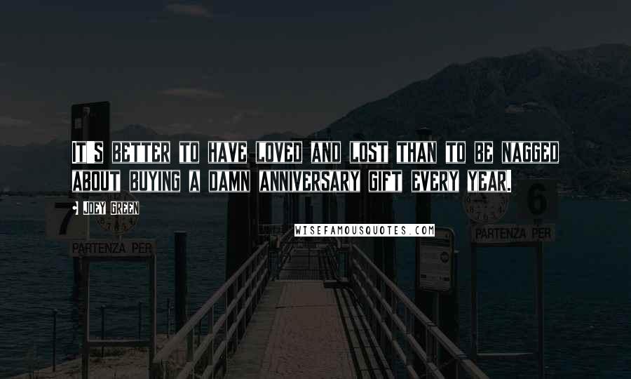 Joey Green Quotes: It's better to have loved and lost than to be nagged about buying a damn anniversary gift every year.