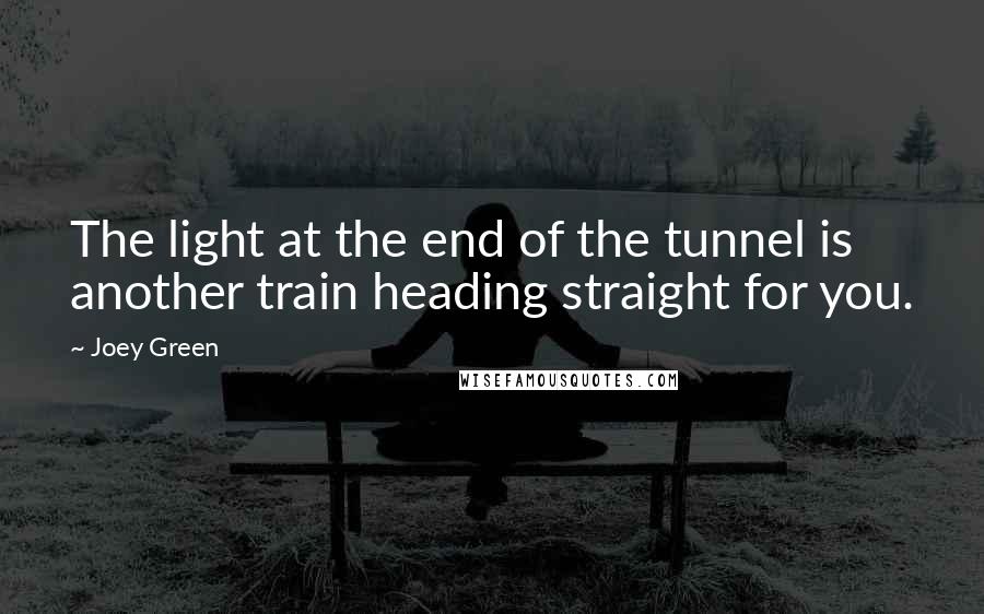 Joey Green Quotes: The light at the end of the tunnel is another train heading straight for you.