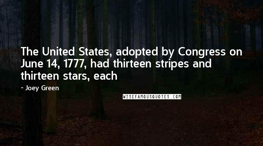 Joey Green Quotes: The United States, adopted by Congress on June 14, 1777, had thirteen stripes and thirteen stars, each
