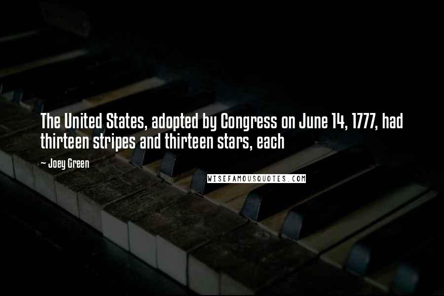 Joey Green Quotes: The United States, adopted by Congress on June 14, 1777, had thirteen stripes and thirteen stars, each