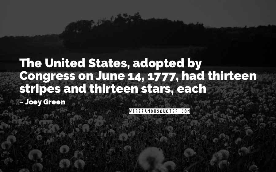 Joey Green Quotes: The United States, adopted by Congress on June 14, 1777, had thirteen stripes and thirteen stars, each