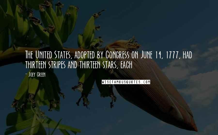 Joey Green Quotes: The United States, adopted by Congress on June 14, 1777, had thirteen stripes and thirteen stars, each