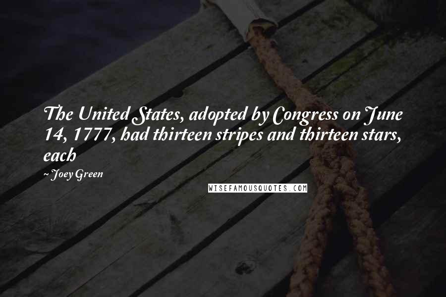 Joey Green Quotes: The United States, adopted by Congress on June 14, 1777, had thirteen stripes and thirteen stars, each