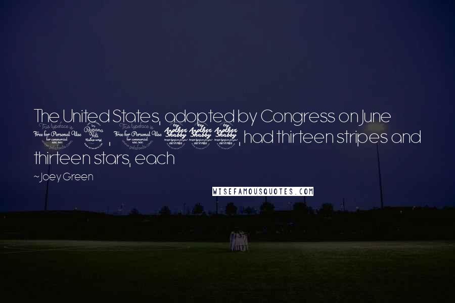 Joey Green Quotes: The United States, adopted by Congress on June 14, 1777, had thirteen stripes and thirteen stars, each