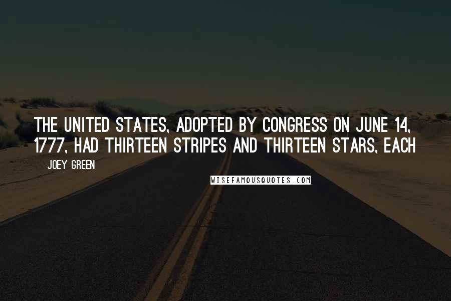 Joey Green Quotes: The United States, adopted by Congress on June 14, 1777, had thirteen stripes and thirteen stars, each