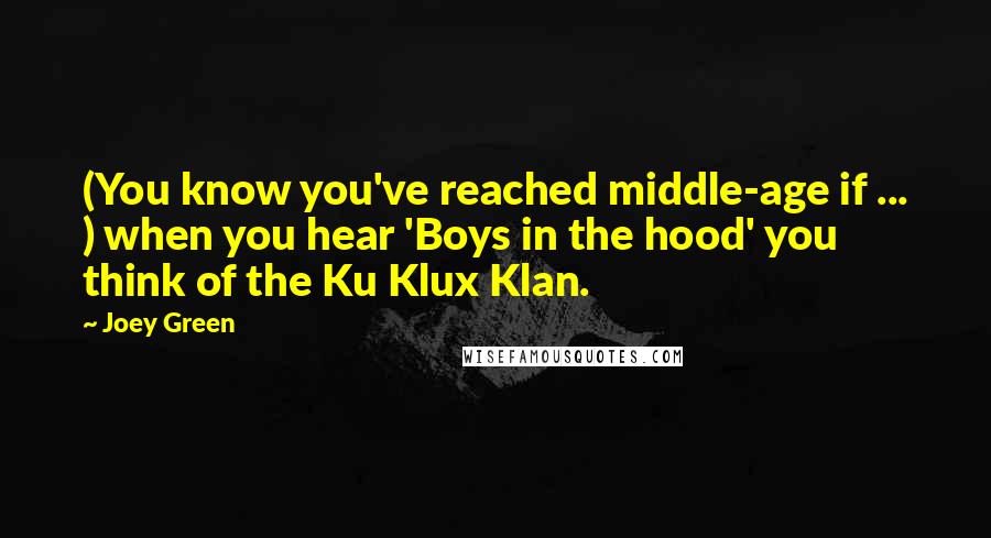 Joey Green Quotes: (You know you've reached middle-age if ... ) when you hear 'Boys in the hood' you think of the Ku Klux Klan.