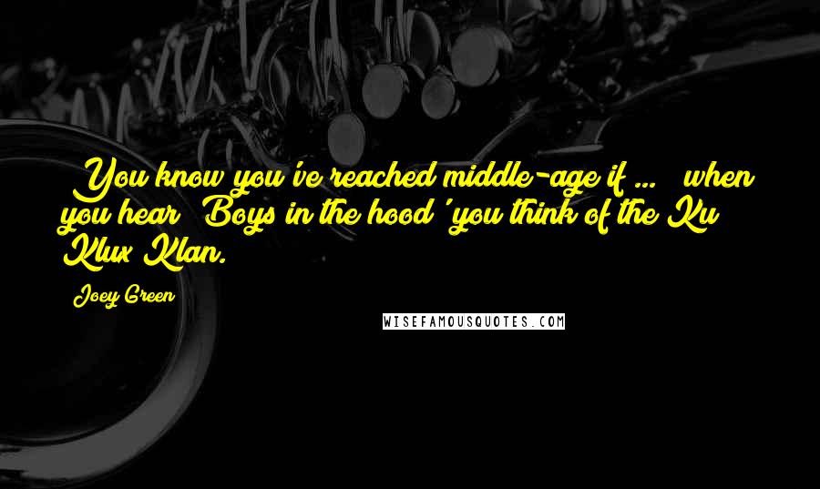 Joey Green Quotes: (You know you've reached middle-age if ... ) when you hear 'Boys in the hood' you think of the Ku Klux Klan.