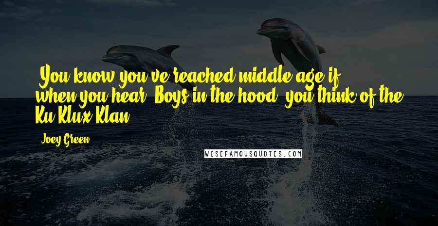 Joey Green Quotes: (You know you've reached middle-age if ... ) when you hear 'Boys in the hood' you think of the Ku Klux Klan.