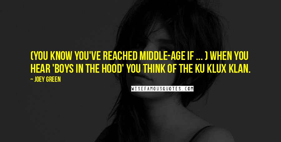 Joey Green Quotes: (You know you've reached middle-age if ... ) when you hear 'Boys in the hood' you think of the Ku Klux Klan.