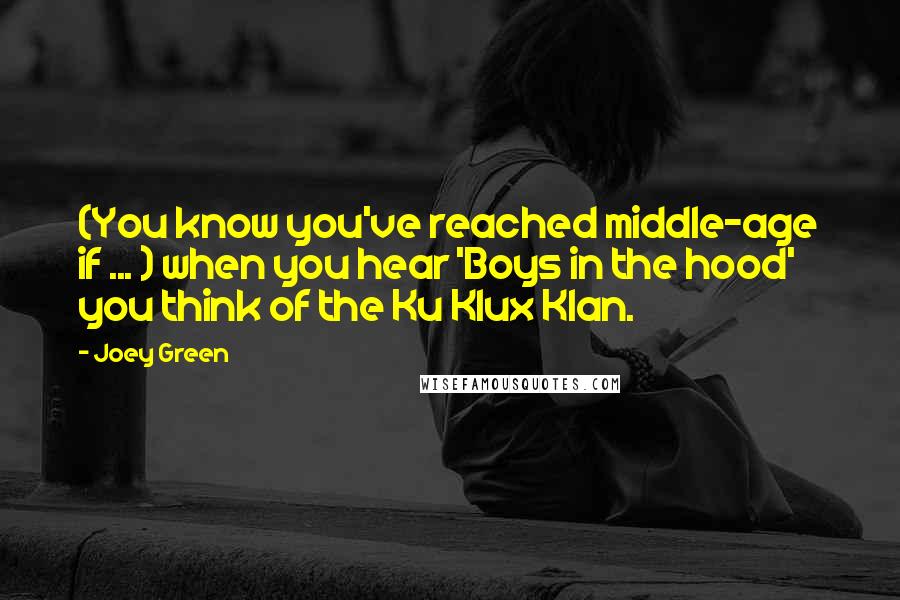 Joey Green Quotes: (You know you've reached middle-age if ... ) when you hear 'Boys in the hood' you think of the Ku Klux Klan.